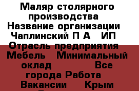 Маляр столярного производства › Название организации ­ Чаплинский П.А., ИП › Отрасль предприятия ­ Мебель › Минимальный оклад ­ 60 000 - Все города Работа » Вакансии   . Крым,Бахчисарай